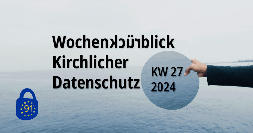 Wochenrückblick Kirchlicher Datenschutz KW 27/2024